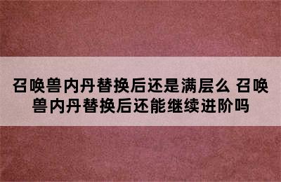 召唤兽内丹替换后还是满层么 召唤兽内丹替换后还能继续进阶吗